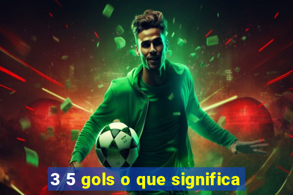 3 5 gols o que significa